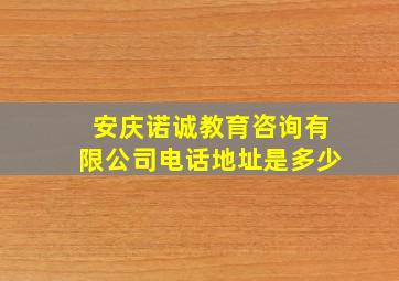 安庆诺诚教育咨询有限公司电话地址是多少