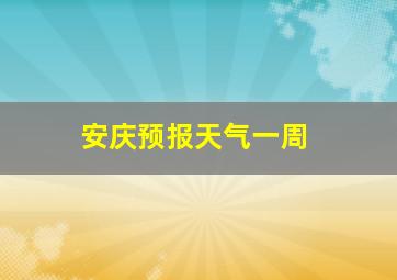 安庆预报天气一周