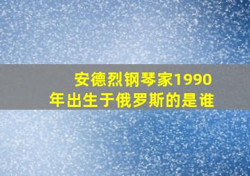 安德烈钢琴家1990年出生于俄罗斯的是谁