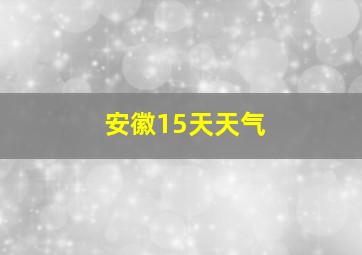 安徽15天天气