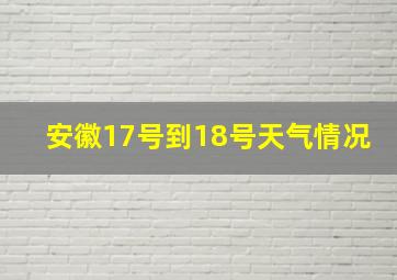 安徽17号到18号天气情况