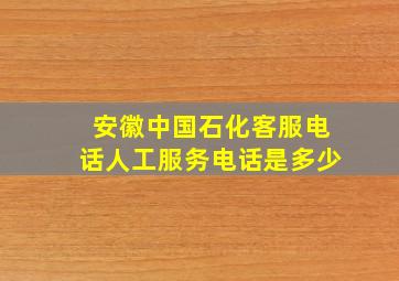 安徽中国石化客服电话人工服务电话是多少