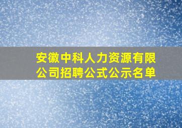 安徽中科人力资源有限公司招聘公式公示名单