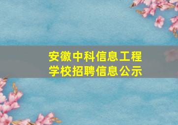 安徽中科信息工程学校招聘信息公示