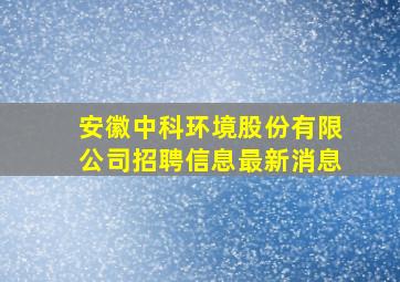 安徽中科环境股份有限公司招聘信息最新消息