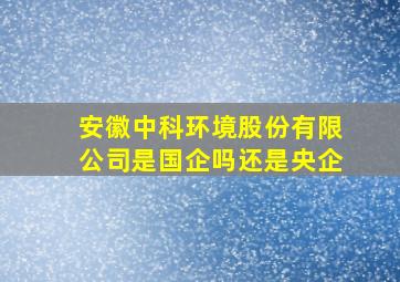 安徽中科环境股份有限公司是国企吗还是央企