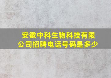 安徽中科生物科技有限公司招聘电话号码是多少