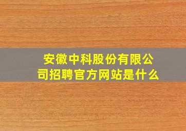 安徽中科股份有限公司招聘官方网站是什么