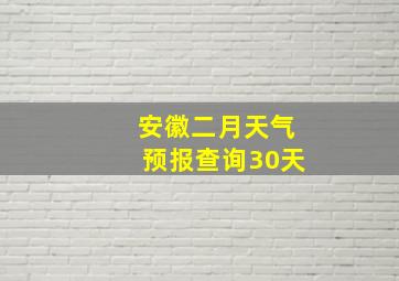 安徽二月天气预报查询30天