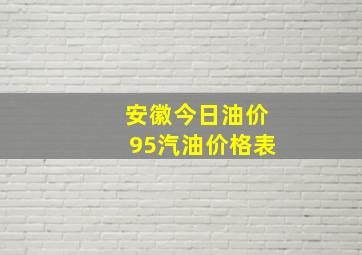 安徽今日油价95汽油价格表