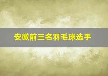 安徽前三名羽毛球选手