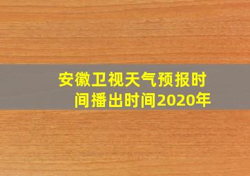 安徽卫视天气预报时间播出时间2020年