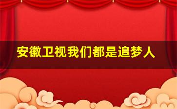 安徽卫视我们都是追梦人