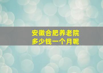 安徽合肥养老院多少钱一个月呢