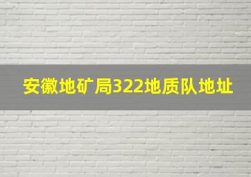 安徽地矿局322地质队地址