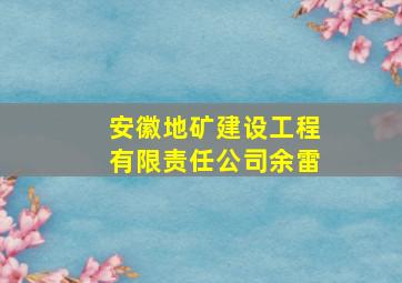 安徽地矿建设工程有限责任公司余雷