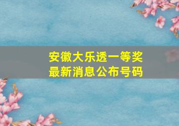 安徽大乐透一等奖最新消息公布号码