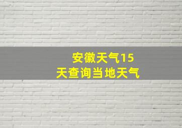 安徽天气15天查询当地天气