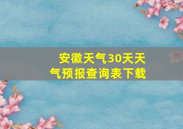 安徽天气30天天气预报查询表下载