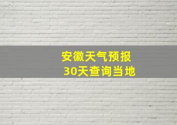 安徽天气预报30天查询当地