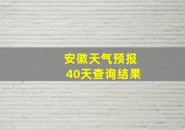 安徽天气预报40天查询结果