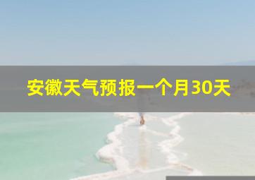 安徽天气预报一个月30天