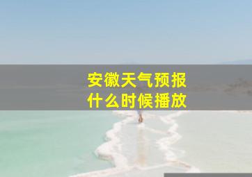 安徽天气预报什么时候播放