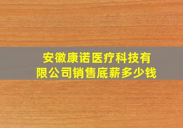 安徽康诺医疗科技有限公司销售底薪多少钱