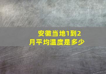 安徽当地1到2月平均温度是多少