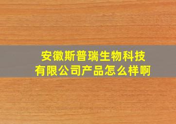 安徽斯普瑞生物科技有限公司产品怎么样啊