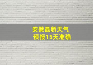 安徽最新天气预报15天准确