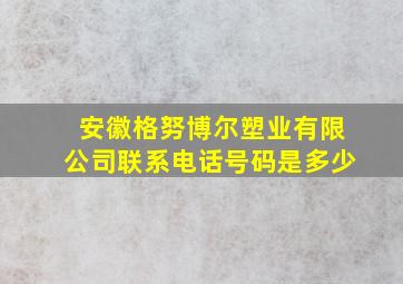 安徽格努博尔塑业有限公司联系电话号码是多少