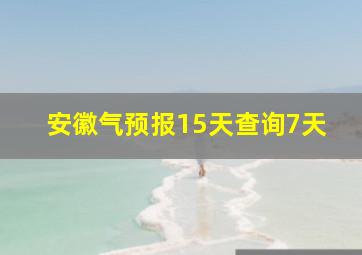 安徽气预报15天查询7天