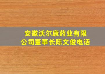 安徽沃尔康药业有限公司董事长陈文俊电话