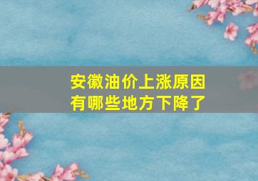 安徽油价上涨原因有哪些地方下降了