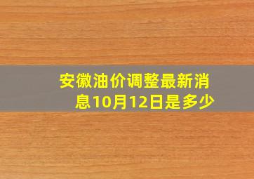 安徽油价调整最新消息10月12日是多少