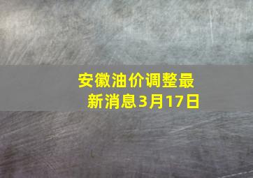 安徽油价调整最新消息3月17日