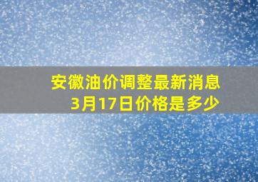 安徽油价调整最新消息3月17日价格是多少