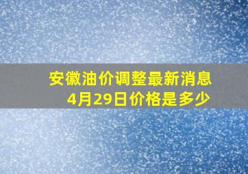 安徽油价调整最新消息4月29日价格是多少