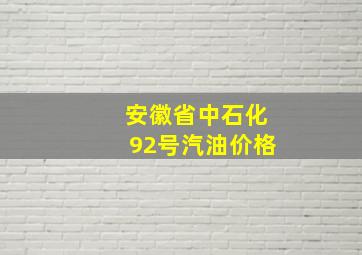 安徽省中石化92号汽油价格