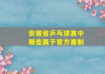 安徽省乒乓球赛中哪些属于官方赛制