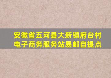 安徽省五河县大新镇府台村电子商务服务站易邮自提点