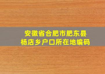 安徽省合肥市肥东县杨店乡户口所在地编码