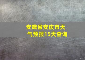 安徽省安庆市天气预报15天查询