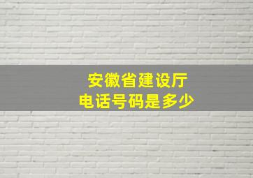 安徽省建设厅电话号码是多少