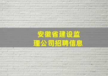 安徽省建设监理公司招聘信息