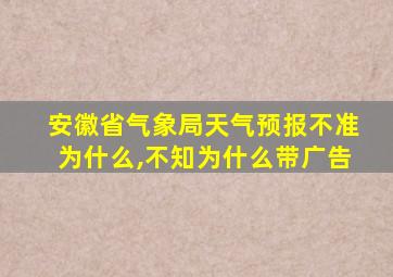 安徽省气象局天气预报不准为什么,不知为什么带广告