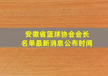 安徽省篮球协会会长名单最新消息公布时间