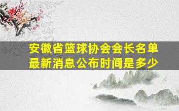 安徽省篮球协会会长名单最新消息公布时间是多少