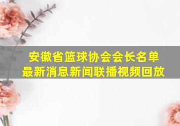 安徽省篮球协会会长名单最新消息新闻联播视频回放